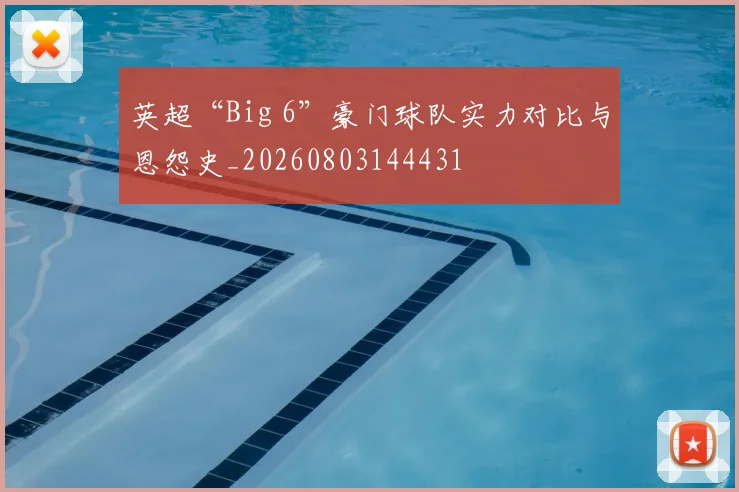 英超“Big 6”豪门球队实力对比与恩怨史_20260803144431