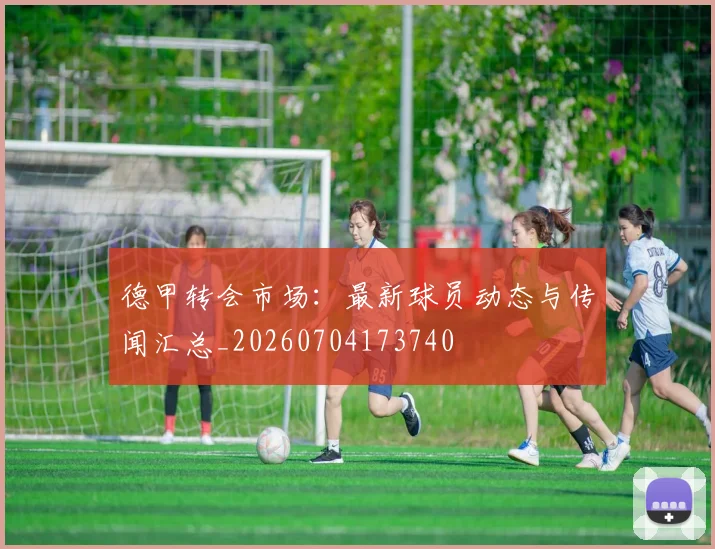 德甲转会市场：最新球员动态与传闻汇总_20260704173740