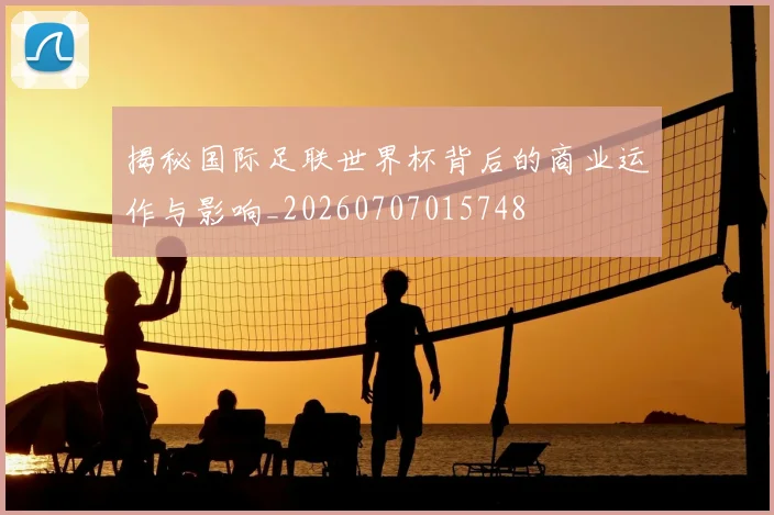 揭秘国际足联世界杯背后的商业运作与影响_20260707015748