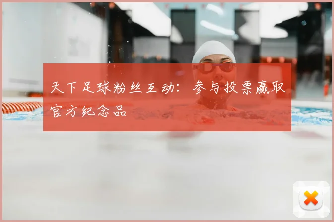 天下足球粉丝互动：参与投票赢取官方纪念品