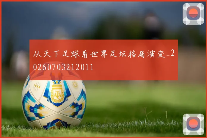 从天下足球看世界足坛格局演变_20260703212011