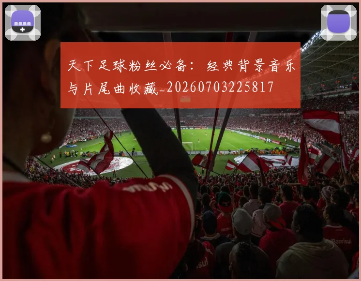 天下足球粉丝必备：经典背景音乐与片尾曲收藏_20260703225817