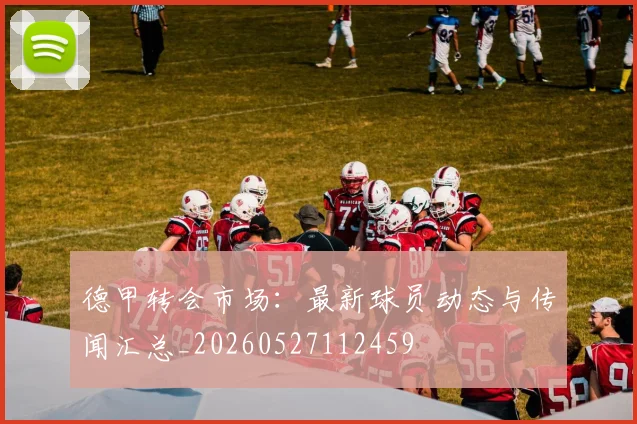 德甲转会市场：最新球员动态与传闻汇总_20260527112459